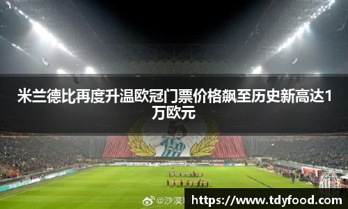 米兰德比再度升温欧冠门票价格飙至历史新高达1万欧元