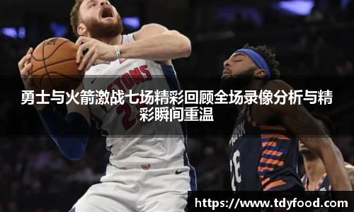 勇士与火箭激战七场精彩回顾全场录像分析与精彩瞬间重温